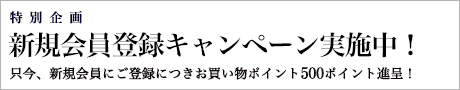 新規会員登録キャンペーン実施中 只今、新規会員にご登録につきお買い物ポイント500ポイント進呈